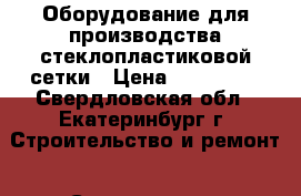 Оборудование для производства стеклопластиковой сетки › Цена ­ 900 000 - Свердловская обл., Екатеринбург г. Строительство и ремонт » Строительное оборудование   